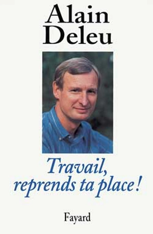 Travail, reprend ta place ! - Alain Deleu