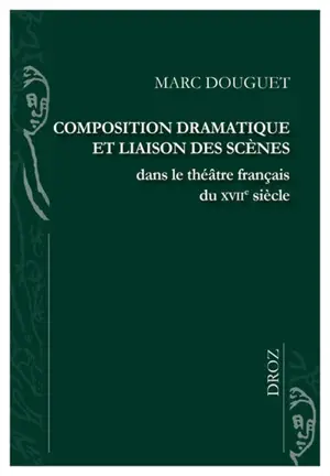 Composition dramatique et liaison des scènes dans le théâtre français du XVIIe siècle - Marc Douguet