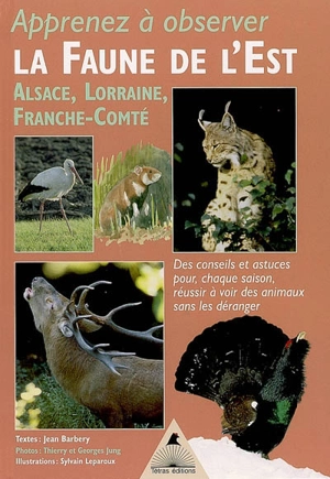 Apprenez à observer la faune de l'Est : Alsace, Lorraine, Franche-Comté : des conseils, des astuces pour réussir, chaque saison, à voir des animaux sans les déranger - Jean Barbery