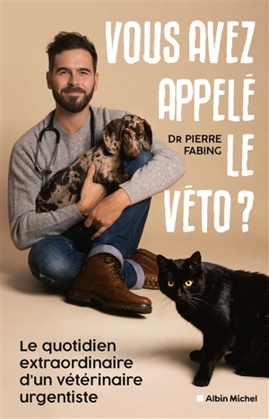 Vous avez appelé le véto ? : le quotidien extraordinaire d'un vétérinaire urgentiste - Pierre Fabing