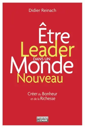 Etre leader dans un monde nouveau : créer du bonheur et de la richesse - Didier Reinach