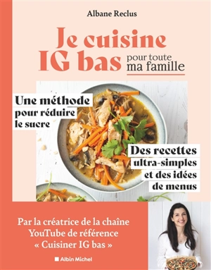 Je cuisine IG bas pour toute ma famille : une méthode pour réduire le sucre, des recettes ultra-simples et des idées de menus - Albane Reclus