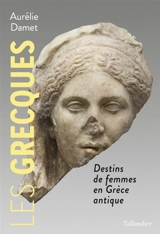 Les Grecques : destins de femmes en Grèce antique - Aurélie Damet