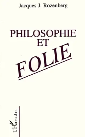 Philosophie et folie : fondements psychopathologiques de la métaphysique - Jacques J. Rozenberg