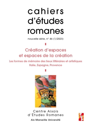 Cahiers d'études romanes, n° 46. Création d'espaces et espaces de la création : les formes de mémoire des lieux littéraires et artistiques : Italie, Espagne, Provence