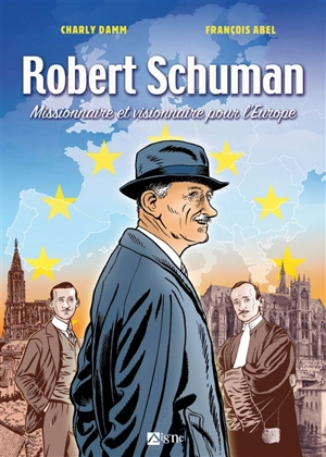 Robert Schuman : missionnaire et visionnaire pour l'Europe - Charly Damm