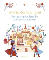 Tourne-toi vers Jésus : petit guide pour défendre la citadelle de son coeur - Charlotte Grossetête