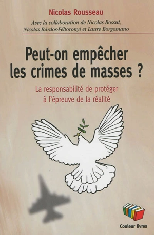 Peut-on empêcher les crimes de masse ? : la responsabilité de protéger à l'épreuve de la réalité - Nicolas Rousseau