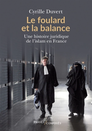 Le foulard et la balance : une histoire juridique de l'islam en France - Cyrille Duvert