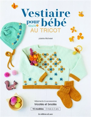Vestiaire pour bébé au tricot : vêtements & accessoires tricotés et brodés : 15 modèles, 3 mois à 2 ans - Juliette Michelet
