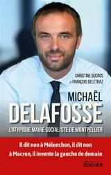 Michaël Delafosse : l'atypique maire socialiste de Montpellier - Christine Ducros
