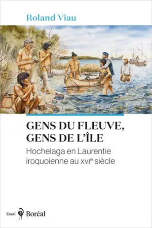 Gens du fleuve, gens de l’île : Hochelaga en Laurentie iroquoienne au XVIe siècle - Roland Viau