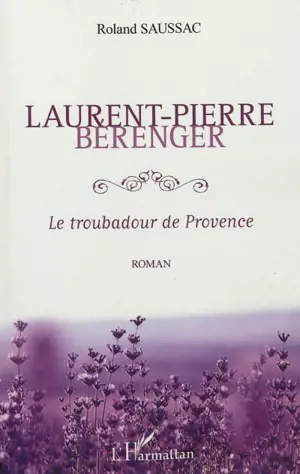 Laurent-Pierre Bérenger : le troubadour de Provence - Roland Saussac