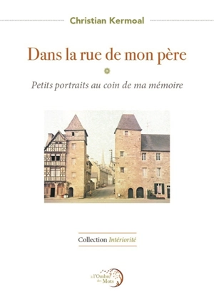 Dans la rue de mon père : petits portraits au coin de ma mémoire : souvenirs presque inexacts - Christian Kermoal