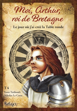 Moi, Arthur, roi de Bretagne. Vol. 4. Le jour où j'ai créé la Table ronde - Yann Tatibouët