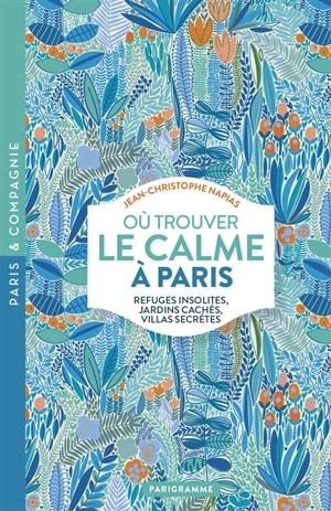 Où trouver le calme à Paris : refuges insolites, jardins cachés, villas secrètes - Jean-Christophe Napias