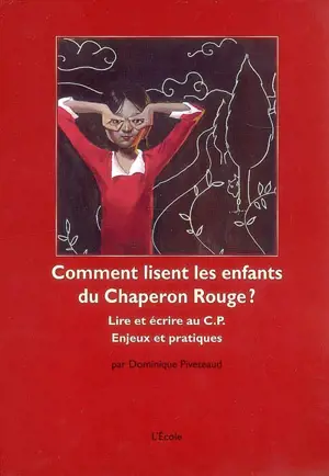 Comment lisent les enfants du Chaperon Rouge : lire et écrire au CP, enjeux et pratiques - Dominique Piveteaud