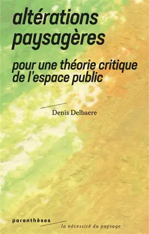 Altérations paysagères : pour une théorie critique de l'espace public - Denis Delbaere