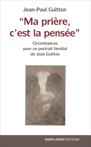 Ma prière, c'est la pensée : circonstances pour un portrait familial de Jean Guitton - Jean-Paul Guitton