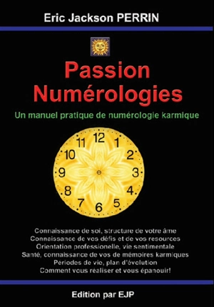 Passion numérologies : un manuel pratique de numérologie karmique évolutive : bien-être, connaissance de soi, orientation professionnelle, vie sentimentale, santé, périodes de vie et autres - Eric-Jackson Perrin