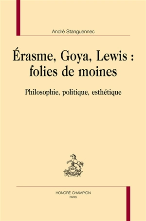 Erasme, Goya, Lewis : folies de moines : philosophie, politique, esthétique - André Stanguennec