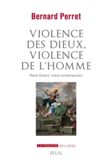 Violence des dieux, violences de l'homme : René Girard, notre contemporain - Bernard Perret