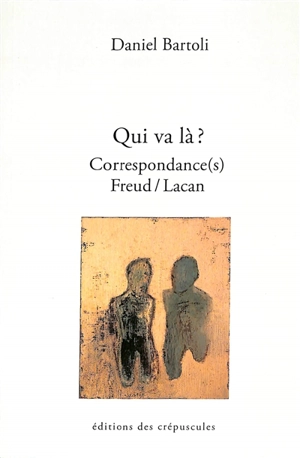 Qui va là ? : correspondance(s) Freud-Lacan, tome III : suivie d'un entretien filmé - Daniel Bartoli