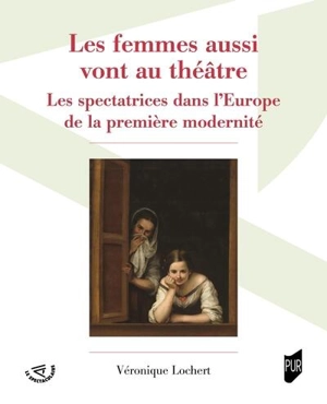 Les femmes aussi vont au théâtre : les spectatrices dans l'Europe de la première modernité - Véronique Lochert