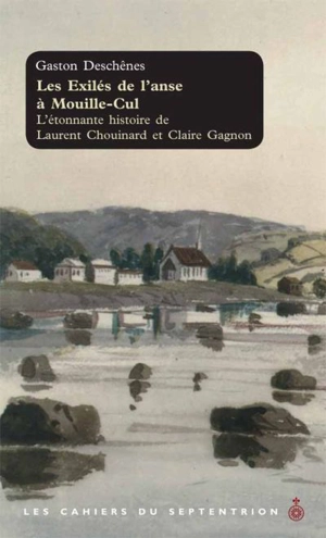 Les cahiers du Septentrion. Vol. 29. Les exilés de l'anse à Mouille-Cul : étonnante histoire de Laurent Chouinard et Claire Gagnon - Gaston Deschênes