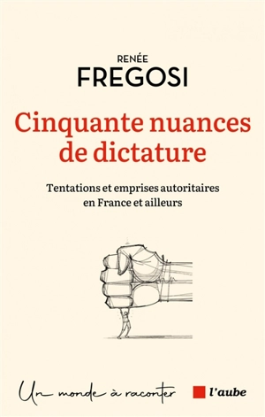 Cinquante nuances de dictature : tentations et emprises autoritaires en France et ailleurs - Renée Fregosi