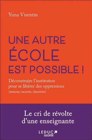 Une autre école est possible ! : déconstruire l'institution pour se libérer des oppressions (sexisme, racisme, classisme) - Yuna Visentin