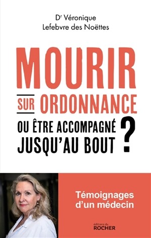 Mourir sur ordonnance : ou être accompagné jusqu'au bout ? - Véronique Lefebvre des Noëttes