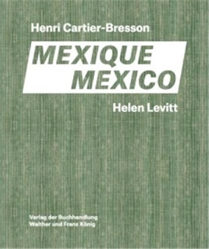 Henri Cartier-Bresson, Helen Levitt : Mexique : avec une conversation entre Anne Bertrand & Joshua Chuang. Henri Cartier-Bresson, Helen Levitt : Mexico : with a conversation between Anne Bertrand & Joshua Chuang