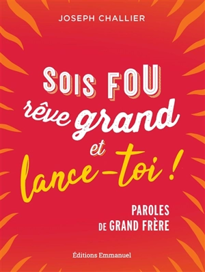 Sois fou, rêve grand et lance-toi ! : paroles de grand frère - Joseph Challier