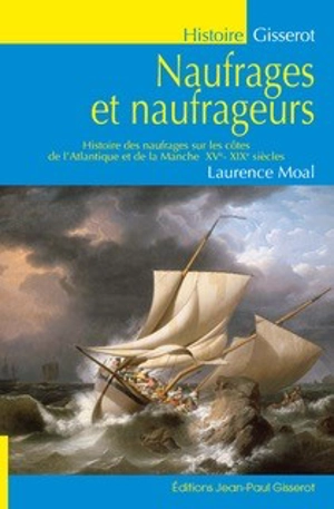 Naufrages et naufrageurs : histoire de naufrages sur les côtes de l'Atlantique et de la Manche, XVe-XIXe siècles - Laurence Moal