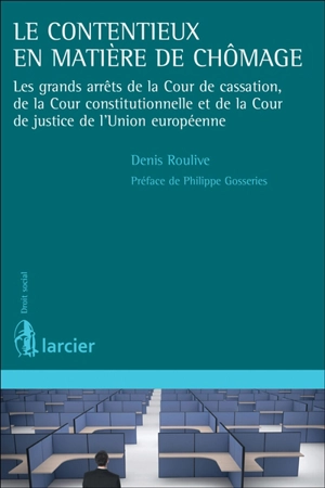 Le contentieux en matière de chômage : les grands arrêts de la Cour de cassation, de la Cour constitutionnelle et de la Cour de justice de l'Union européenne - Denis Roulives