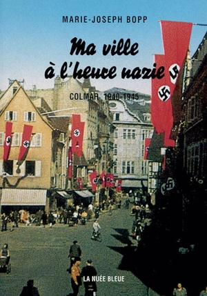 Ma ville à l'heure nazie : Colmar, 1940-1945 - Marie-Joseph Bopp