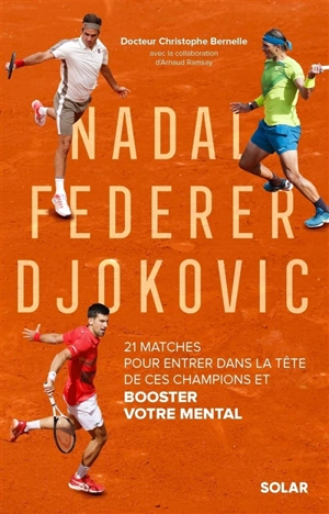 Nadal, Federer, Djokovic : 21 matches pour entrer dans la tête de ces champions et booster votre mental - Christophe Bernelle