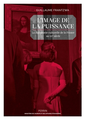 L'image de la puissance : la diplomatie culturelle de la France au XXe siècle - Guillaume Frantzwa