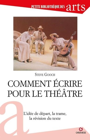 Comment écrire pour le théâtre : l'idée de départ, la trame, la révision du texte - Steve Gooch