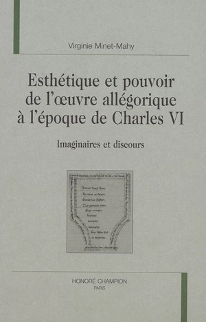 Esthétique et pouvoir de l'oeuvre allégorique à l'époque de Charles VI : imaginaires et discours - Virginie Minet-Mahy