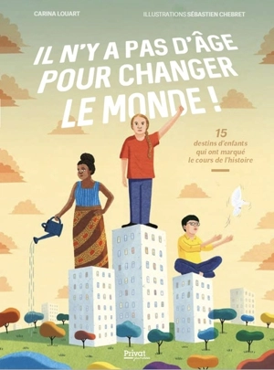 Il n'y a pas d'âge pour changer le monde ! : 15 destins d'enfants qui ont marqué le cours de l'histoire - Carina Louart