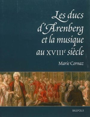 Les ducs d'Arenberg et la musique au XVIIIe siècle : histoire d'une collection musicale - Marie Cornaz