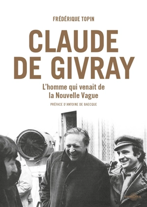 Claude de Givray : l'homme qui venait de la nouvelle vague - Frédérique Topin