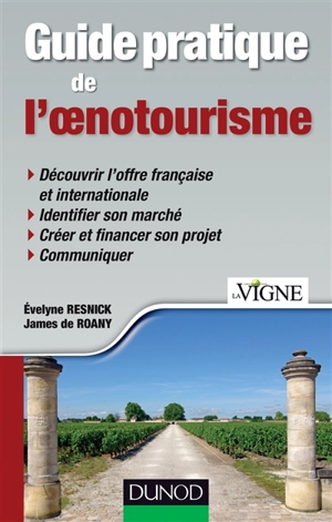 Guide pratique de l'oenotourisme : découvrir l'offre française et internationale, identifier son marché, créer et financer son projet, communiquer - Evelyne Lejeune-Resnick