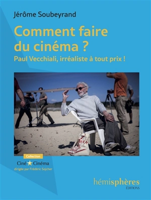 Comment faire du cinéma ? : Paul Vecchiali, irréaliste à tout prix ! - Jérôme Soubeyrand