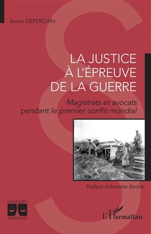 La justice à l'épreuve de la guerre : magistrats et avocats pendant le premier conflit mondial - Annie Deperchin