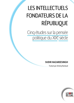 Les intellectuels fondateurs de la République : cinq études sur la pensée politique du XIXe siècle - Sudhir Hazareesingh