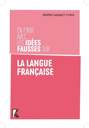 En finir avec les idées fausses sur la langue française - Médéric Gasquet-Cyrus