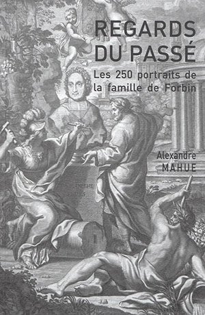 Regards du passé : les 250 portraits de la famille de Forbin - Alexandre Mahue